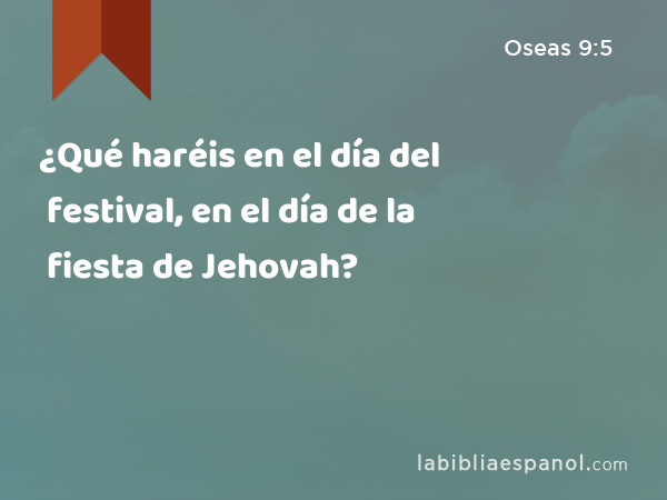 ¿Qué haréis en el día del festival, en el día de la fiesta de Jehovah? - Oseas 9:5