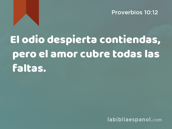 El odio despierta contiendas, pero el amor cubre todas las faltas. - Proverbios 10:12