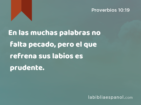 En las muchas palabras no falta pecado, pero el que refrena sus labios es prudente. - Proverbios 10:19