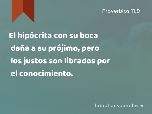 El hipócrita con su boca daña a su prójimo, pero los justos son librados por el conocimiento. - Proverbios 11:9