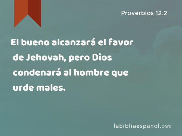 El bueno alcanzará el favor de Jehovah, pero Dios condenará al hombre que urde males. - Proverbios 12:2