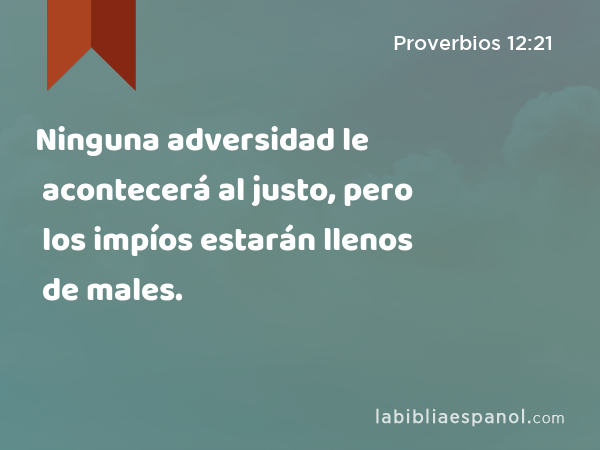 Ninguna adversidad le acontecerá al justo, pero los impíos estarán llenos de males. - Proverbios 12:21