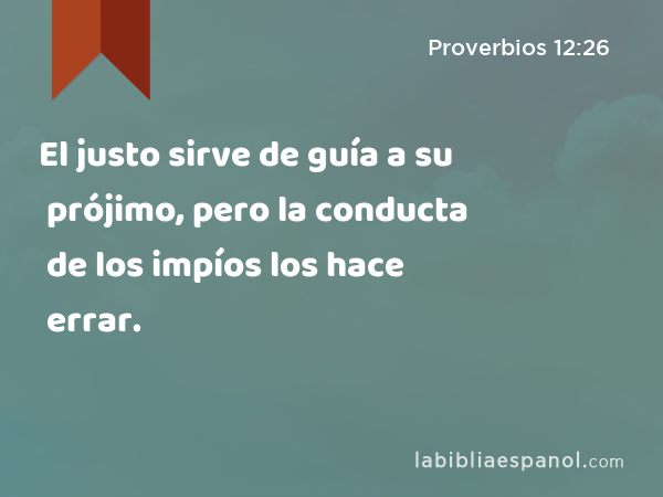 El justo sirve de guía a su prójimo, pero la conducta de los impíos los hace errar. - Proverbios 12:26