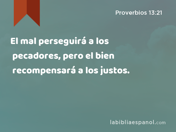 El mal perseguirá a los pecadores, pero el bien recompensará a los justos. - Proverbios 13:21