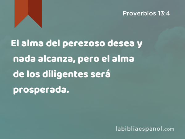 El alma del perezoso desea y nada alcanza, pero el alma de los diligentes será prosperada. - Proverbios 13:4