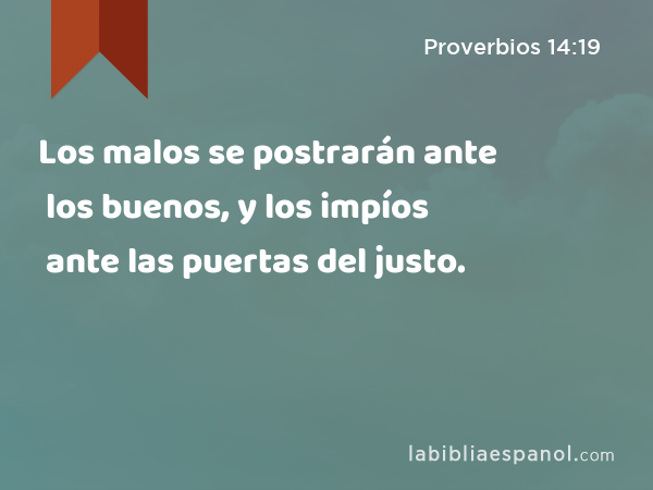 Los malos se postrarán ante los buenos, y los impíos ante las puertas del justo. - Proverbios 14:19