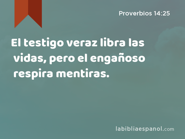 El testigo veraz libra las vidas, pero el engañoso respira mentiras. - Proverbios 14:25