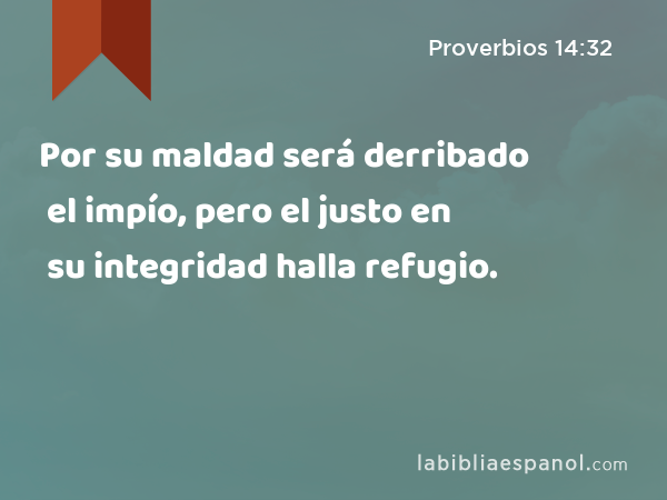 Por su maldad será derribado el impío, pero el justo en su integridad halla refugio. - Proverbios 14:32