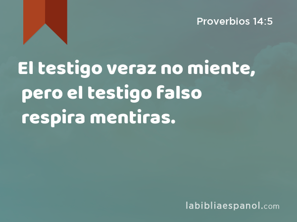 El testigo veraz no miente, pero el testigo falso respira mentiras. - Proverbios 14:5