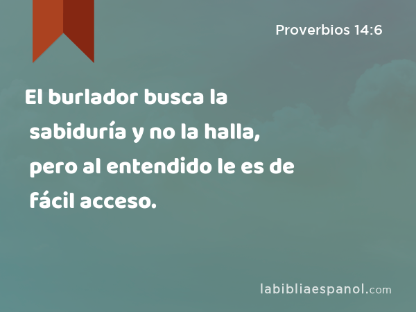 El burlador busca la sabiduría y no la halla, pero al entendido le es de fácil acceso. - Proverbios 14:6