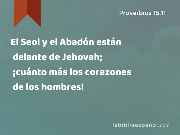 El Seol y el Abadón están delante de Jehovah; ¡cuánto más los corazones de los hombres! - Proverbios 15:11