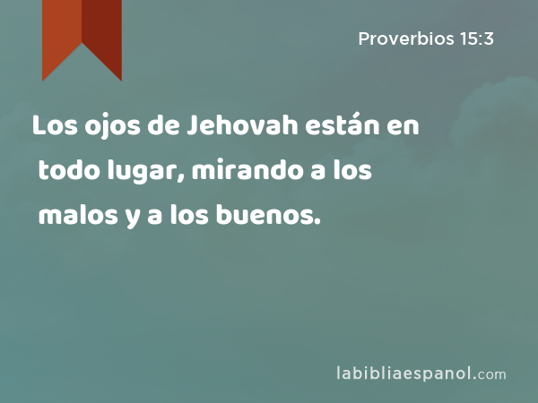 Los ojos de Jehovah están en todo lugar, mirando a los malos y a los buenos. - Proverbios 15:3