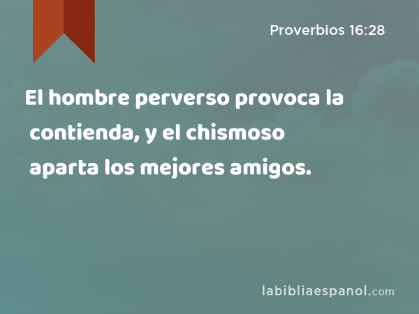 El hombre perverso provoca la contienda, y el chismoso aparta los mejores amigos. - Proverbios 16:28