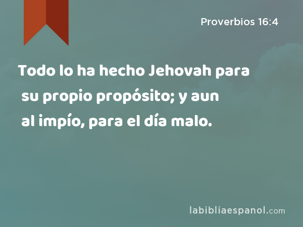 Todo lo ha hecho Jehovah para su propio propósito; y aun al impío, para el día malo. - Proverbios 16:4