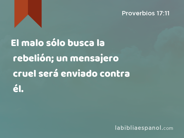 El malo sólo busca la rebelión; un mensajero cruel será enviado contra él. - Proverbios 17:11