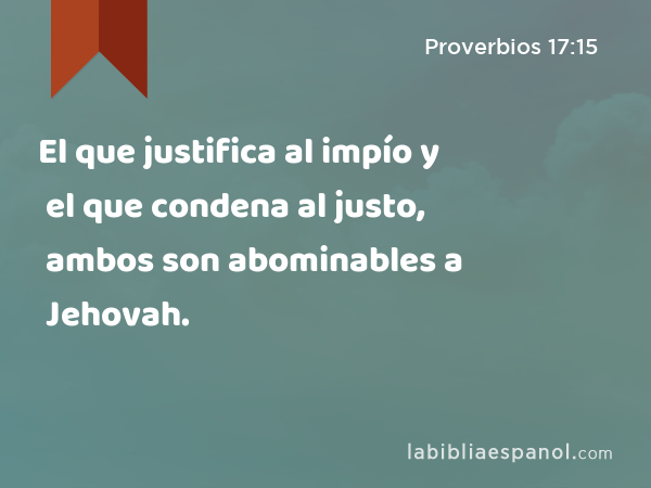 El que justifica al impío y el que condena al justo, ambos son abominables a Jehovah. - Proverbios 17:15