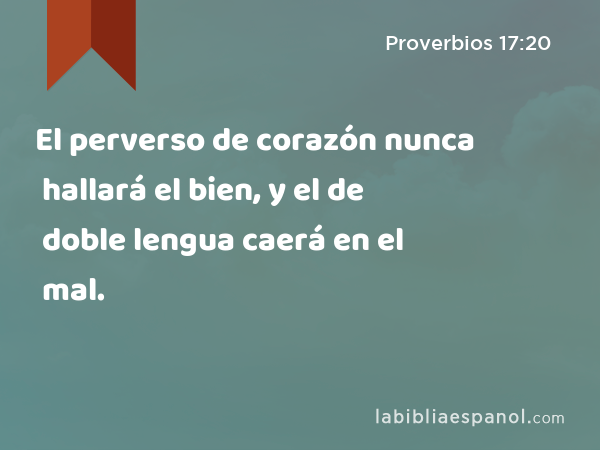 El perverso de corazón nunca hallará el bien, y el de doble lengua caerá en el mal. - Proverbios 17:20