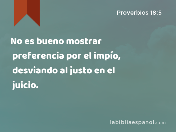 No es bueno mostrar preferencia por el impío, desviando al justo en el juicio. - Proverbios 18:5