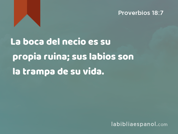 La boca del necio es su propia ruina; sus labios son la trampa de su vida. - Proverbios 18:7