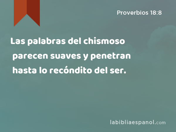 Las palabras del chismoso parecen suaves y penetran hasta lo recóndito del ser. - Proverbios 18:8