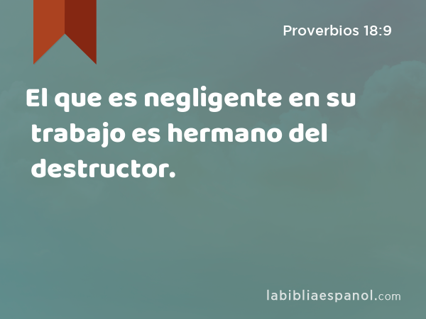 El que es negligente en su trabajo es hermano del destructor. - Proverbios 18:9