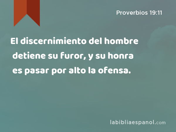 El discernimiento del hombre detiene su furor, y su honra es pasar por alto la ofensa. - Proverbios 19:11