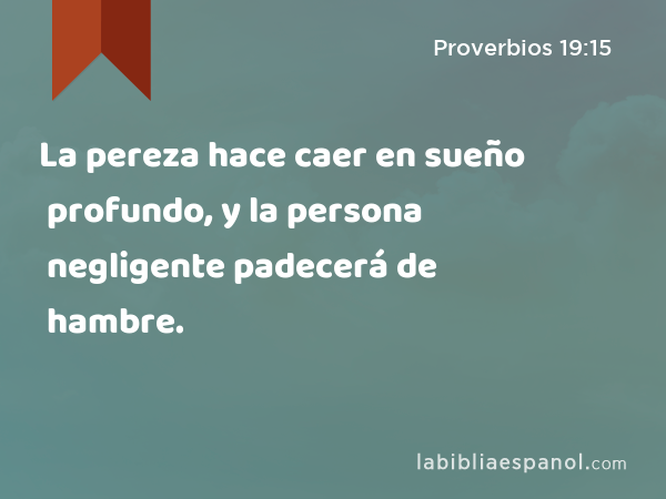 La pereza hace caer en sueño profundo, y la persona negligente padecerá de hambre. - Proverbios 19:15