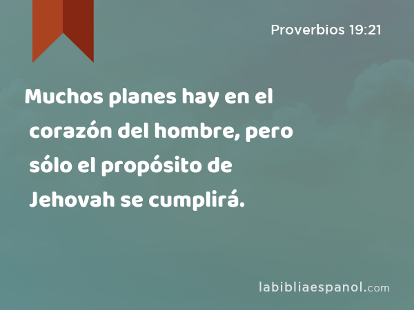 Muchos planes hay en el corazón del hombre, pero sólo el propósito de Jehovah se cumplirá. - Proverbios 19:21