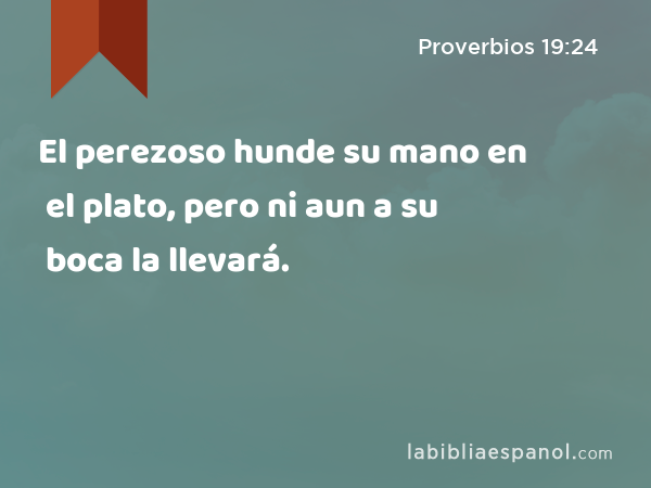 El perezoso hunde su mano en el plato, pero ni aun a su boca la llevará. - Proverbios 19:24