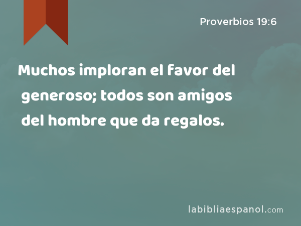 Muchos imploran el favor del generoso; todos son amigos del hombre que da regalos. - Proverbios 19:6