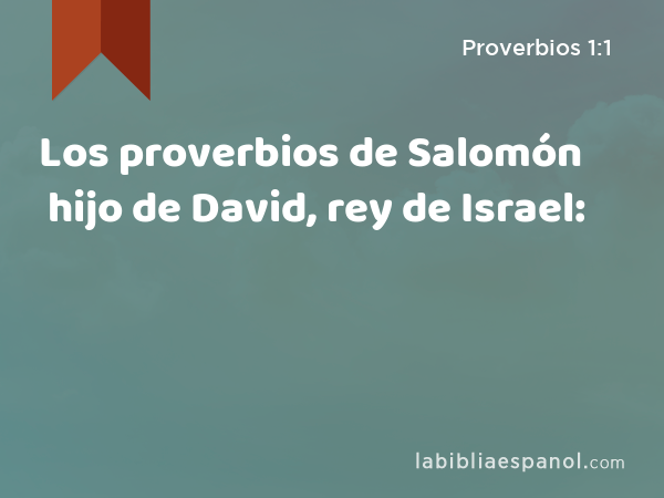 Los proverbios de Salomón hijo de David, rey de Israel: - Proverbios 1:1