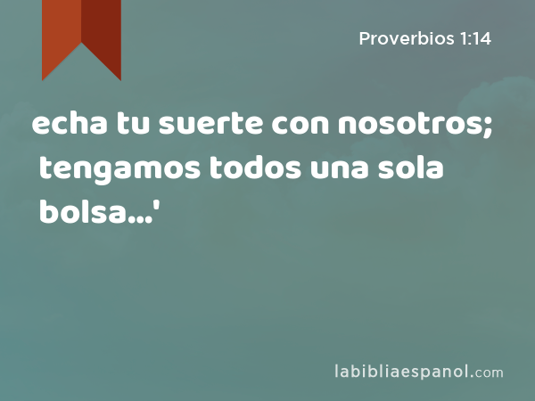 echa tu suerte con nosotros; tengamos todos una sola bolsa…' - Proverbios 1:14