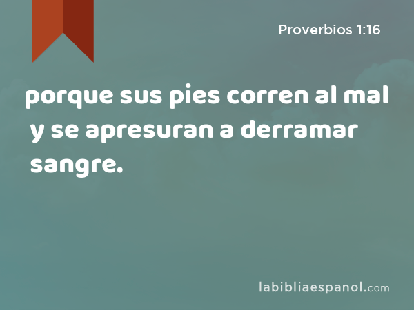 porque sus pies corren al mal y se apresuran a derramar sangre. - Proverbios 1:16