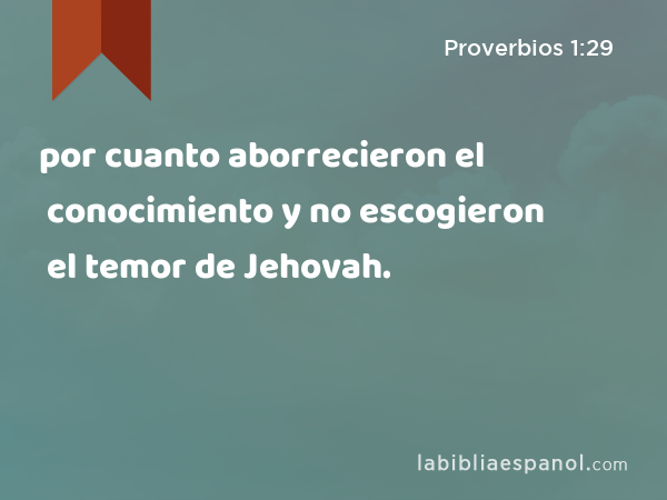 por cuanto aborrecieron el conocimiento y no escogieron el temor de Jehovah. - Proverbios 1:29