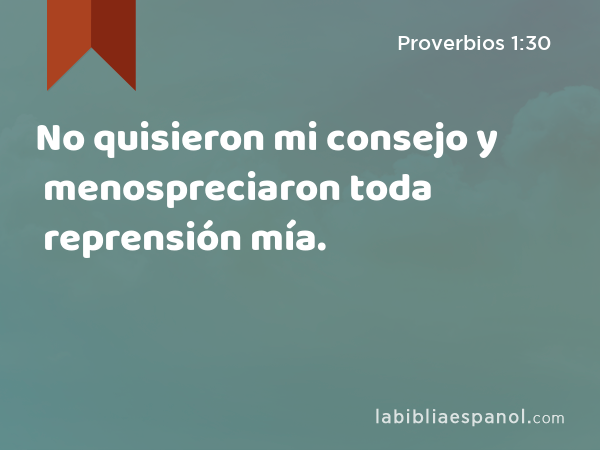 No quisieron mi consejo y menospreciaron toda reprensión mía. - Proverbios 1:30