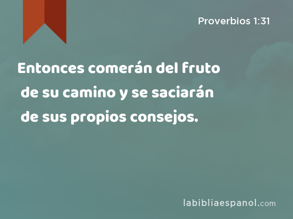 Entonces comerán del fruto de su camino y se saciarán de sus propios consejos. - Proverbios 1:31