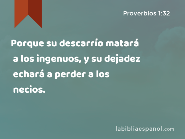 Porque su descarrío matará a los ingenuos, y su dejadez echará a perder a los necios. - Proverbios 1:32