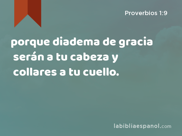 porque diadema de gracia serán a tu cabeza y collares a tu cuello. - Proverbios 1:9