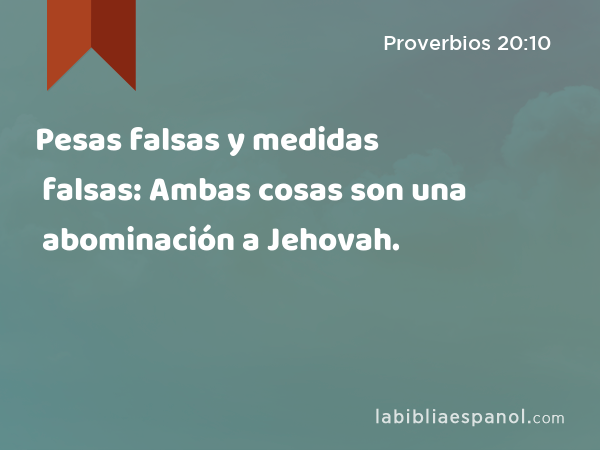 Pesas falsas y medidas falsas: Ambas cosas son una abominación a Jehovah. - Proverbios 20:10