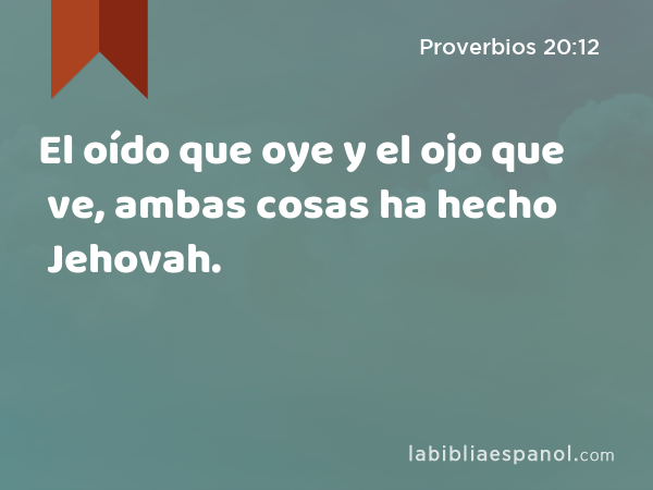 El oído que oye y el ojo que ve, ambas cosas ha hecho Jehovah. - Proverbios 20:12