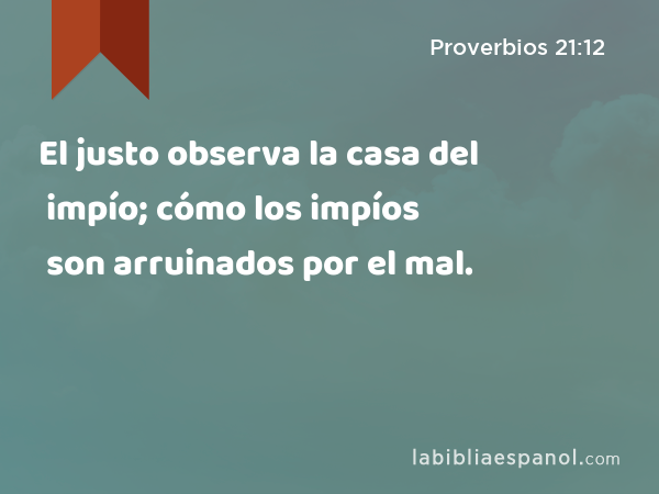 El justo observa la casa del impío; cómo los impíos son arruinados por el mal. - Proverbios 21:12