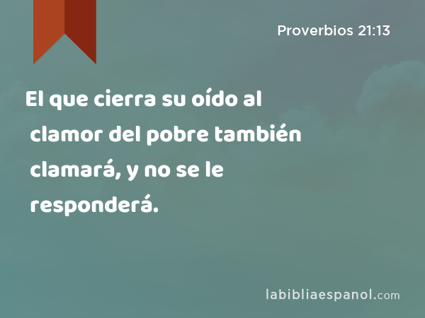 El que cierra su oído al clamor del pobre también clamará, y no se le responderá. - Proverbios 21:13