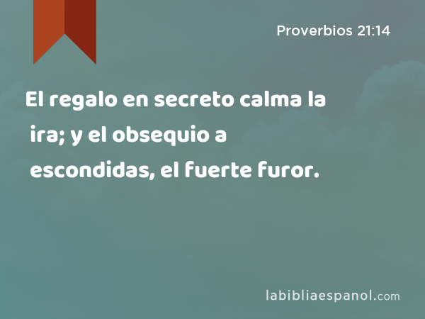 El regalo en secreto calma la ira; y el obsequio a escondidas, el fuerte furor. - Proverbios 21:14