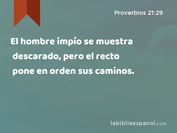 El hombre impío se muestra descarado, pero el recto pone en orden sus caminos. - Proverbios 21:29