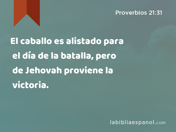 El caballo es alistado para el día de la batalla, pero de Jehovah proviene la victoria. - Proverbios 21:31