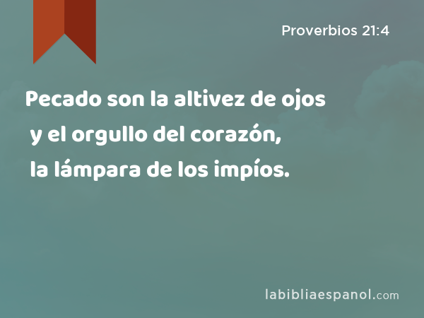 Pecado son la altivez de ojos y el orgullo del corazón, la lámpara de los impíos. - Proverbios 21:4