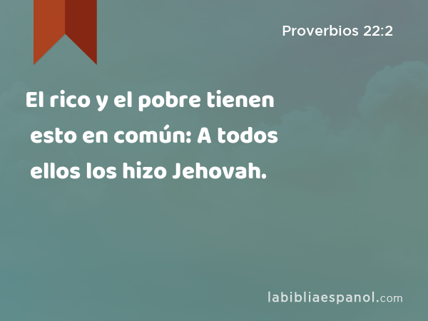 El rico y el pobre tienen esto en común: A todos ellos los hizo Jehovah. - Proverbios 22:2