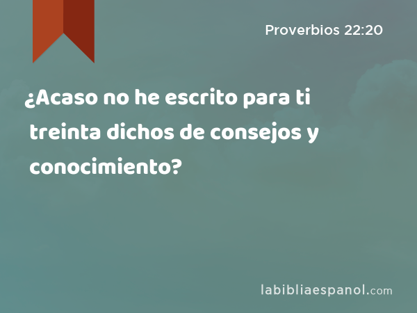 ¿Acaso no he escrito para ti treinta dichos de consejos y conocimiento? - Proverbios 22:20