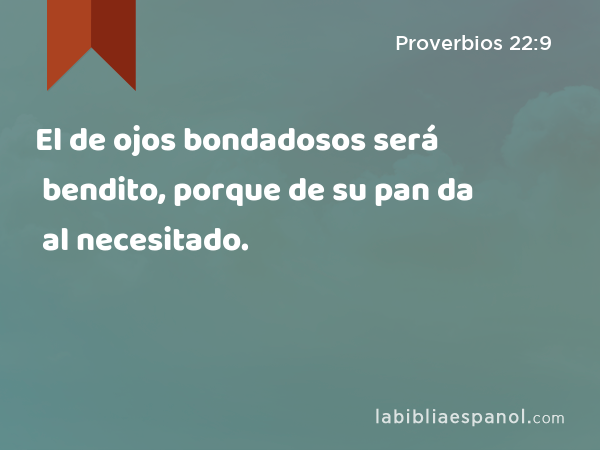 El de ojos bondadosos será bendito, porque de su pan da al necesitado. - Proverbios 22:9