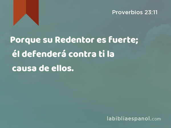 Porque su Redentor es fuerte; él defenderá contra ti la causa de ellos. - Proverbios 23:11